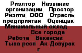 Риэлтор › Название организации ­ Простор-Риэлти, ООО › Отрасль предприятия ­ Оценщик › Минимальный оклад ­ 140 000 - Все города Работа » Вакансии   . Тыва респ.,Ак-Довурак г.